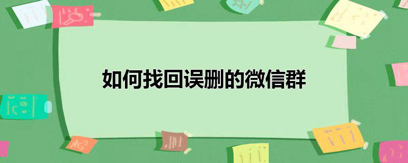 如何找回误删的微信群?,如何找回误删的微信群聊，如何找回误删的微信群?