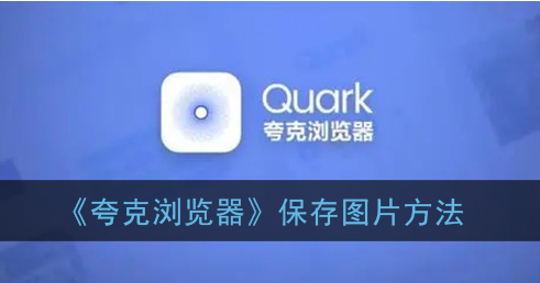 ﻿如何用Quark浏览器保存图片-Quark浏览器保存图片的方法列表