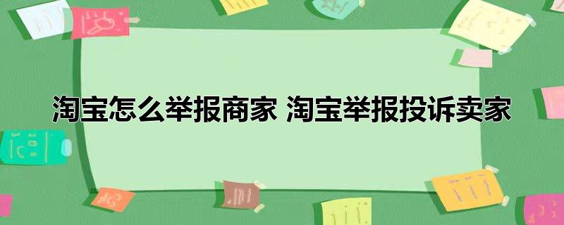 娣樺疂鎬庝箞涓炬姤鍟嗗娣樺疂涓炬姤鎶曡瘔鍗栧，淘宝怎么举报商家淘宝举报投诉卖家