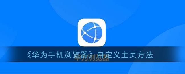 如何定制华为手机浏览器主页——华为手机浏览器主页定制方法列表