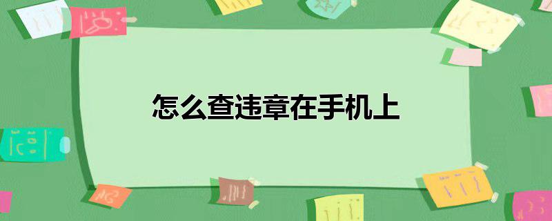 怎么查违章在手机上车辆违章现在都不显示在哪违章,查违章在手机上怎么查