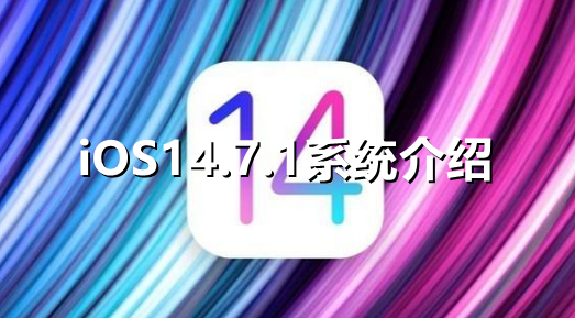 ﻿iOS14.7.1系统怎么样——iOS 14 . 7 . 1系统简介