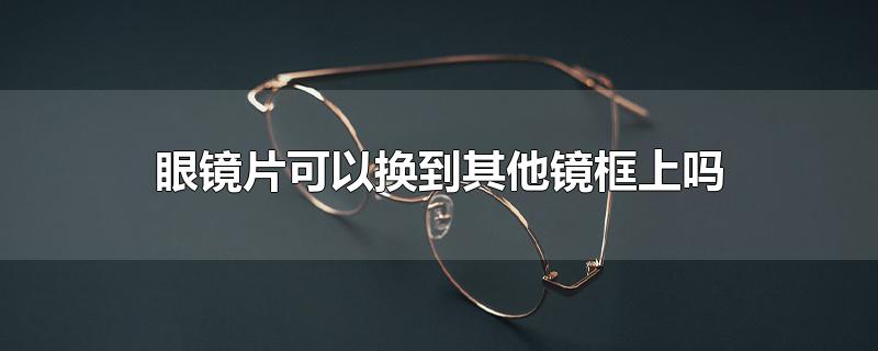 眼镜片可以换眼镜框吗