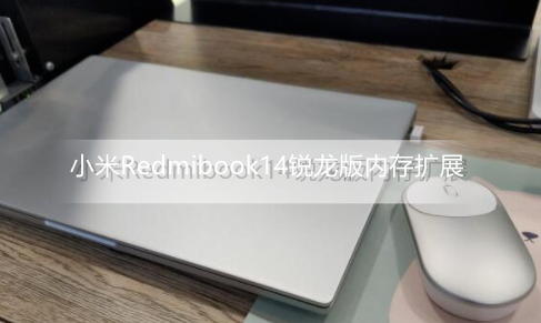 ﻿小米笔记本Redmibook14锐龙版不支持内存扩展——小米笔记本Redmibook14锐龙版内存扩展介绍