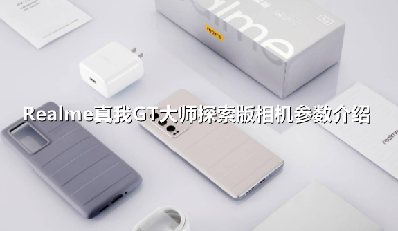 ﻿Realme GT大师发现版的相机参数有哪些——Realme GT大师发现版相机参数介绍