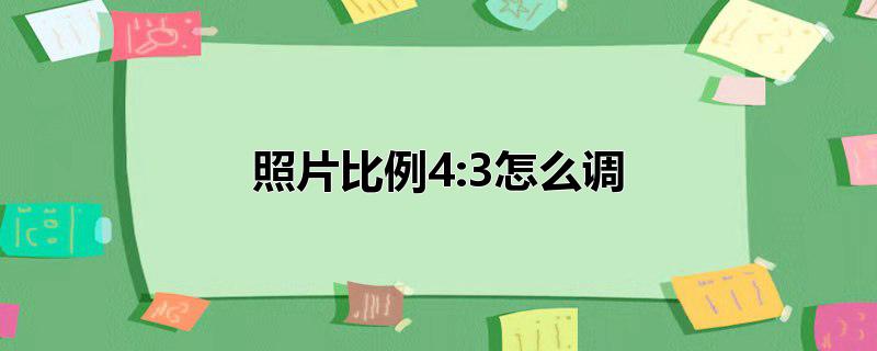 照片比例怎么调,微信照片比例怎么调