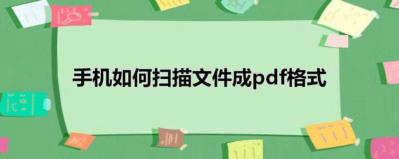 手机怎么把文件扫描，手机怎么把文件扫描,手机扫描的文件是什么格式