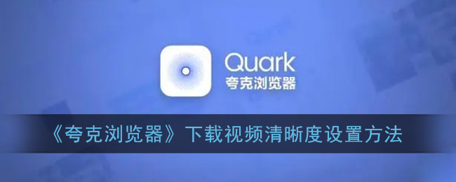 ﻿如何设置Quark浏览器下载视频的清晰度——Quark浏览器下载视频清晰度设置方法列表