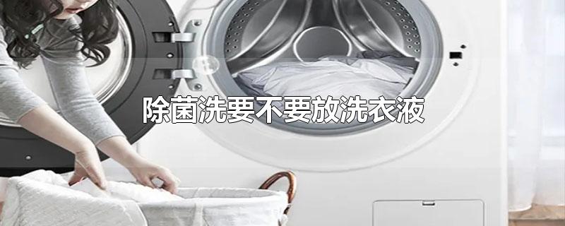 洗衣机巴氏除菌洗要不要放洗衣液
