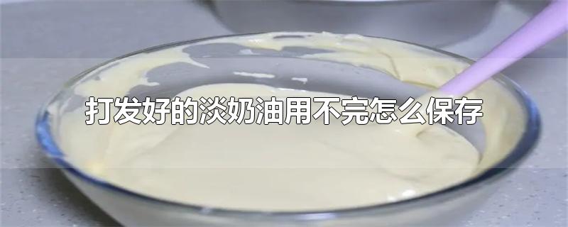 已经打发的淡奶油如何保存