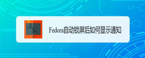 ﻿设置锁屏时Fedora如何显示通知内容-Fedora锁屏通知设置方法列表
