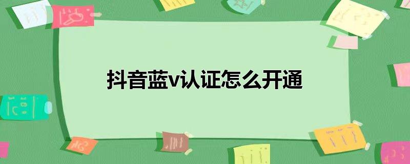 抖音蓝微认证怎么开通,抖音蓝微认证如何开通