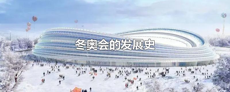 冬奥会的发展史到今年北京冬奥会