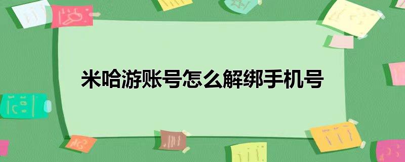 米哈游账号怎么解绑手机号但邮箱未验证,米哈游账号绑定手机怎么解绑