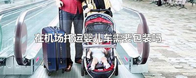 婴儿车可以在机场打包吗