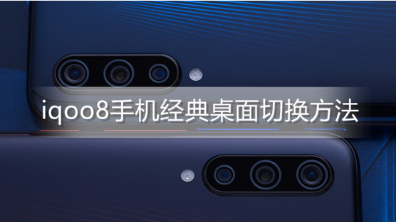 ﻿如何切换iqoo8手机经典桌面——iqoo 8手机经典桌面切换方法列表