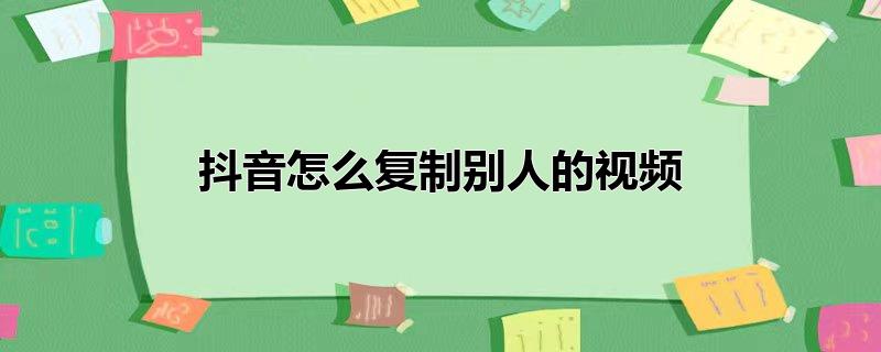 抖音怎么复制别人的视频链接，抖音怎么复制别人的视频