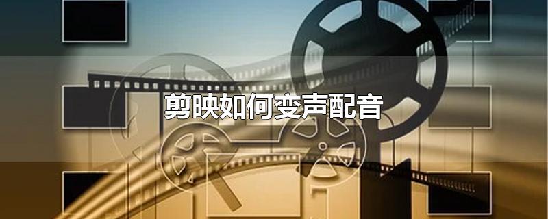 剪映如何变声配音，剪映配音怎么变音