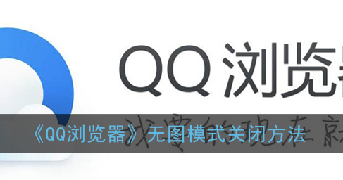 ﻿如何关闭QQ浏览器的无图模式——QQ浏览器无图模式关闭方法一览