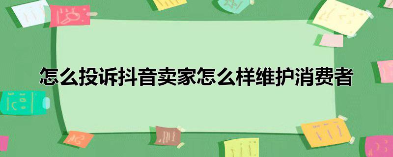 抖音投诉卖家好使吗，抖音投诉卖家好使吗,如何有效的投诉抖音卖家