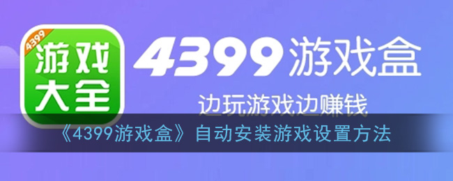 ﻿399游戏盒自动安装如何设置游戏-4399游戏盒自动安装列表游戏设置方法