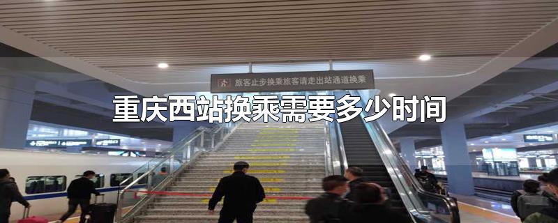重庆西站换乘需要多久时间