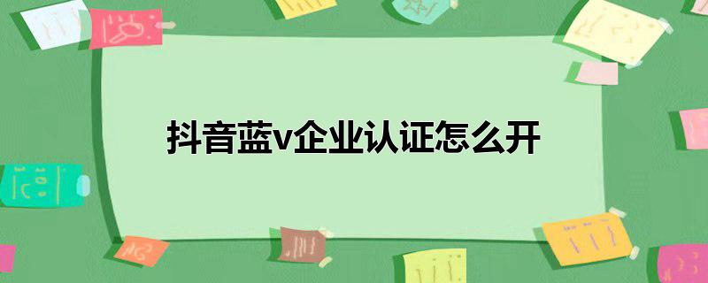 抖音如何蓝标认证(抖音蓝微认证是企业认证吗)