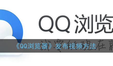 ﻿如何通过QQ浏览器发布视频-QQ浏览器发布视频的方法列表
