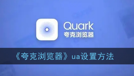 ﻿什么是quark浏览器ua的设置方法——quark浏览器ua设置方法介绍
