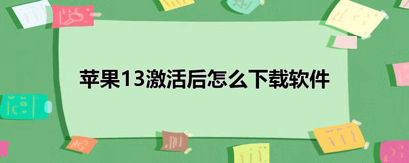 苹果手机软件怎么激活，苹果激活后怎么下载软件