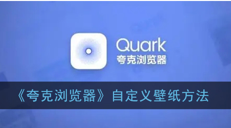 ﻿如何通过Quark浏览器定制壁纸-Quark浏览器定制壁纸的方法列表