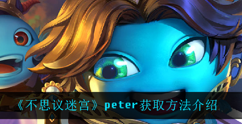 不思议迷宫peter怎么获取-不思议迷宫peter获取方法一览