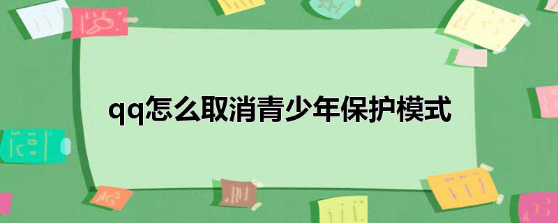 微信怎么取消青少年保护模式，怎么取消青少年保护模式