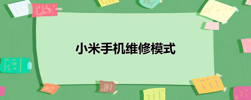 小米手机维修模式有什么用，小米手机维修模式