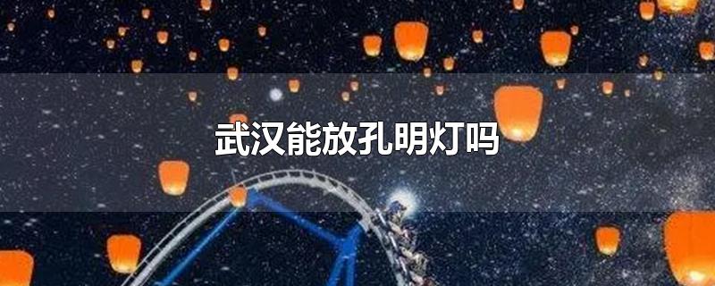 武汉可以放孔明灯嘛