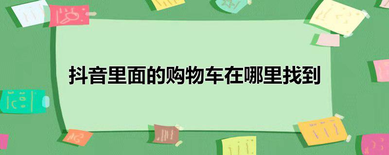 抖音的购物车在哪里能找到