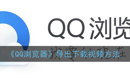 ﻿如何通过QQ浏览器导出和下载视频-QQ浏览器导出和下载视频的方法列表