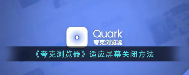 quark浏览器适应时如何关闭屏幕-quark浏览器适应时关闭屏幕的方法列表