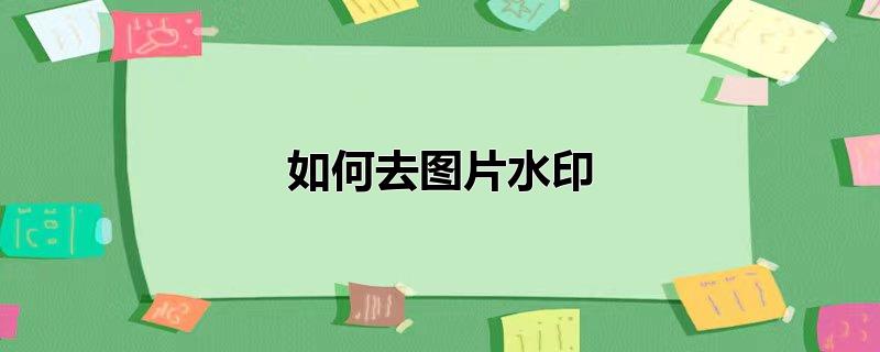 手机如何去图片水印,怎么去照片水印，手机如何去图片水印