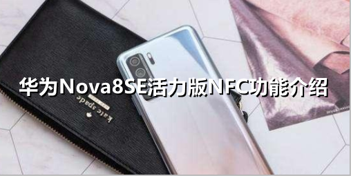 ﻿华为Nova8SE活力版不支持NFC——华为Nova8SE活力版NFC功能介绍