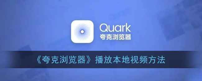 ﻿如何用Quark浏览器播放本地视频-用Quark浏览器播放本地视频的方法列表