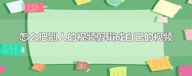 怎么把别人的视频剪辑成自己的视频不违规,剪映怎么把别人的视频剪辑成自己的视频，怎么把别人的视频剪辑成自己的视频不违规