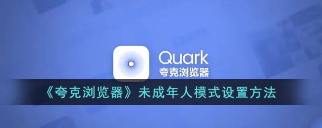 ﻿如何设置Quark浏览器的少年模式——Quark浏览器少年模式设置方法列表