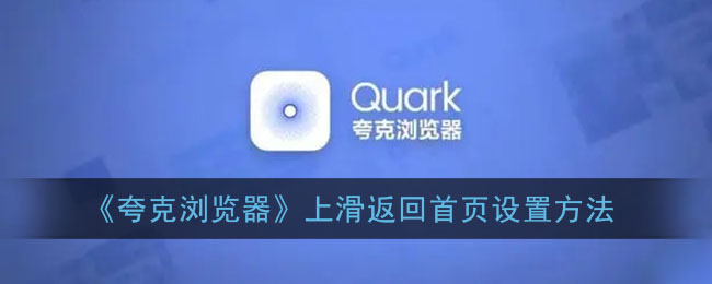 ﻿quark浏览器向上滑动时如何设置主页-quark浏览器向上滑动时主页的设置方法列表