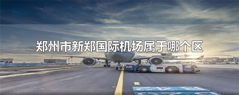 郑州市新郑机场在哪个区