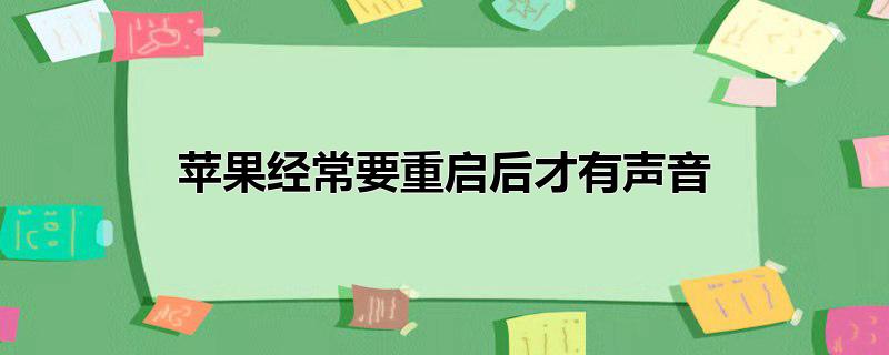 苹果手机声音小重启就好了是什么情况，苹果经常要重启后才有声音