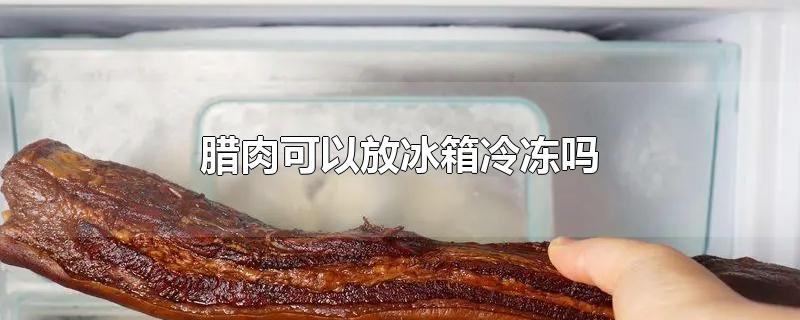 腊肉可以放冰箱冷冻保存吗
