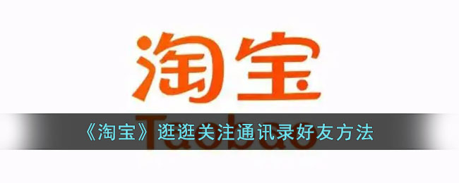 ﻿逛淘宝如何关注通讯录好友——逛淘宝关注通讯录好友的方法列表