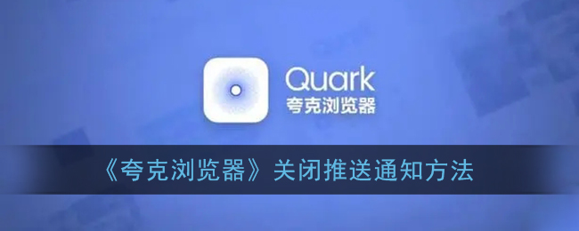 ﻿如何通过quark浏览器关闭推送通知——quark浏览器关闭推送通知的方法列表