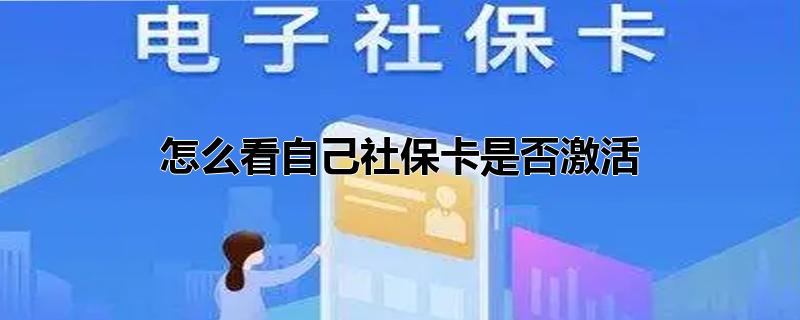 怎样看自己社保卡是否激活，怎么看自己社保卡是否激活